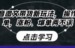 抖音图文带货新玩法， 操作简单，涨粉、爆单两不误