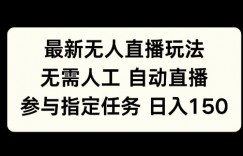 最新无人直播玩法，无需人工自动直播，参与指定任务日入150+