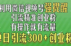 利用微信视频号“强提醒”功能，引流精准创业粉，搬砖式引流，单日引流300+创业粉