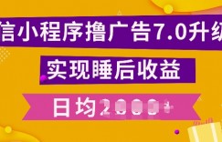 小程序撸广告最新7.0玩法，全新升级玩法，日均多张