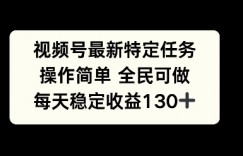 视频号最新特定任务，操作简单 全民可做，单号每天稳定收益130+