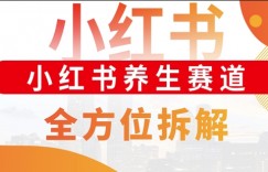 小红书养生赛道全方位玩法拆解，小白可做，轻松月入过w