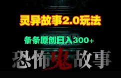 灵异故事2.0玩法，几分钟一天视频，条条原创日入3张