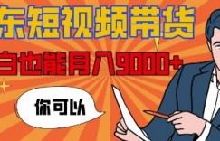 【揭秘】京东短视频带货，小白也能月入9k+(附详细教程)