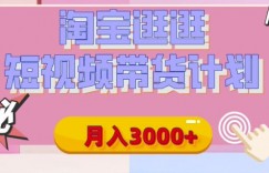 【揭秘】淘宝逛逛短视频带货计划，有人能月入3000+(附项目教程)