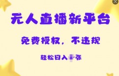 无人直播新平台，免费开授权，不违规，日入多张