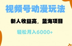 蓝海项目，视频号动漫玩法，新人收益高，月入6000+