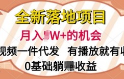 全新落地项目，视频一键代发，有播放就有收益，0基础躺Z收益