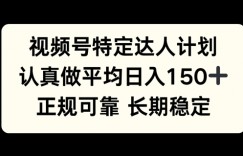 视频号特定达人计划，认真做平均日入150+，正规可靠长期可做