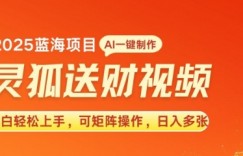 2025蓝海赛道灵狐送财，AI一键生成，小白轻松上手，可矩阵操作，日入多张