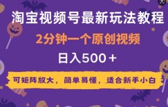 2025年淘宝视频号最新玩法教程，2分钟一个原创视频，可矩阵放大，简单易懂，适合新手小白