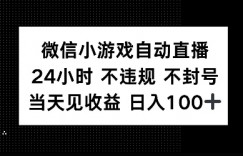 微信小游戏自动直播，24小时直播不违规 不封号，当天见收益 日入100+