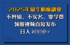 ​2025年最牛副业，不剪辑，不实名，零学费，零粉可做，领取视频直接发布，有播放就有收益