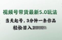 视频号带货最新5.0玩法，当天起号，3分钟一条作品，轻松日入多张