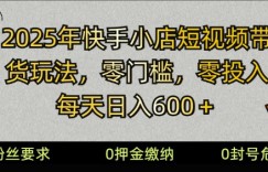 2025快手小店短视频带货模式，零投入，零门槛，每天日入多张