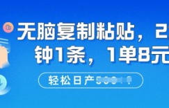 无脑复制粘贴，2分钟1条，1单8元，轻松日产5张?