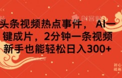 头条视频热点事件， AI一键成片，2分钟一条视频，新手也能轻松日入几张